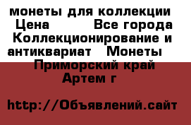 монеты для коллекции › Цена ­ 900 - Все города Коллекционирование и антиквариат » Монеты   . Приморский край,Артем г.